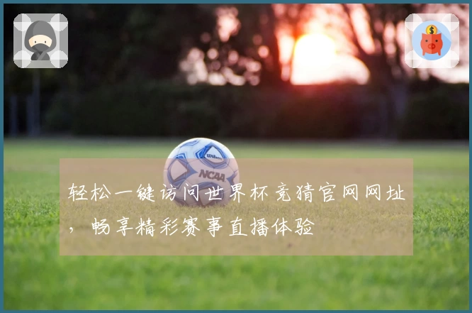 轻松一键访问世界杯竞猜官网网址，畅享精彩赛事直播体验