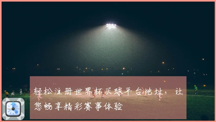 轻松注册世界杯买球平台地址，让您畅享精彩赛事体验