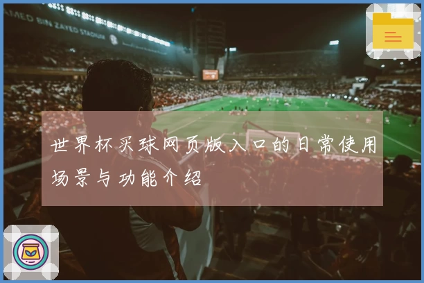 世界杯买球网页版入口的日常使用场景与功能介绍