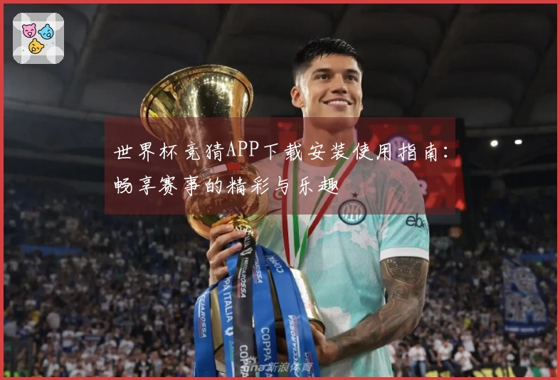 世界杯竞猜APP下载安装使用指南：畅享赛事的精彩与乐趣