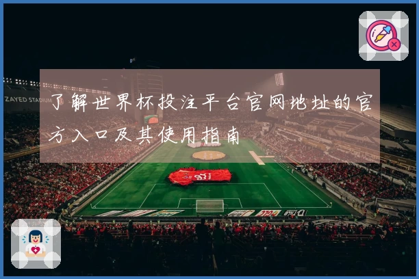 了解世界杯投注平台官网地址的官方入口及其使用指南