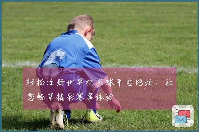 轻松注册世界杯买球平台地址，让您畅享精彩赛事体验